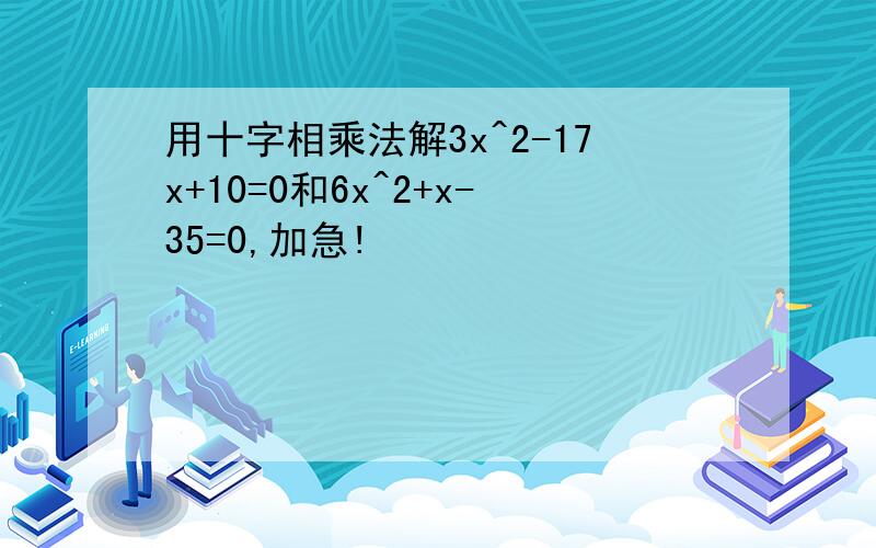 用十字相乘法解3x^2-17x+10=0和6x^2+x-35=0,加急!