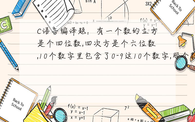 C语言编译题：有一个数的立方是个四位数,四次方是个六位数,10个数字里包含了0-9这10个数字,那个数是多