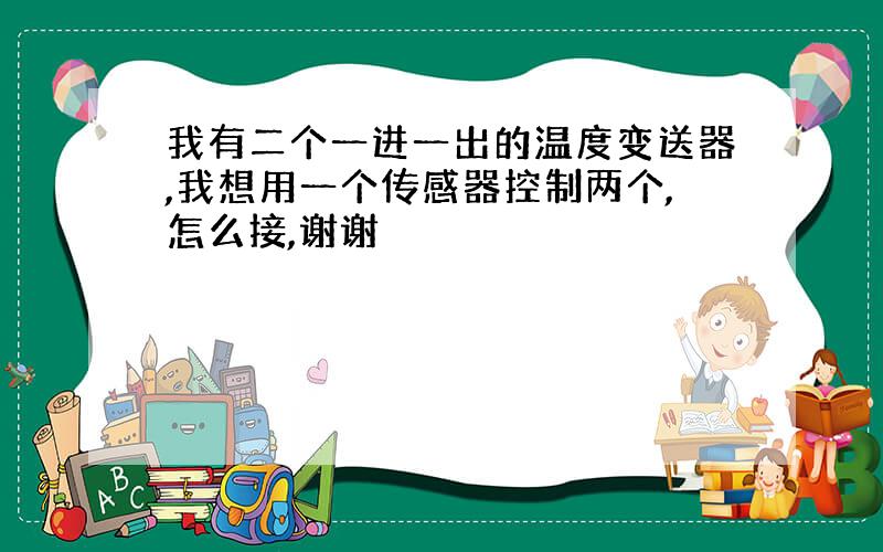 我有二个一进一出的温度变送器,我想用一个传感器控制两个,怎么接,谢谢