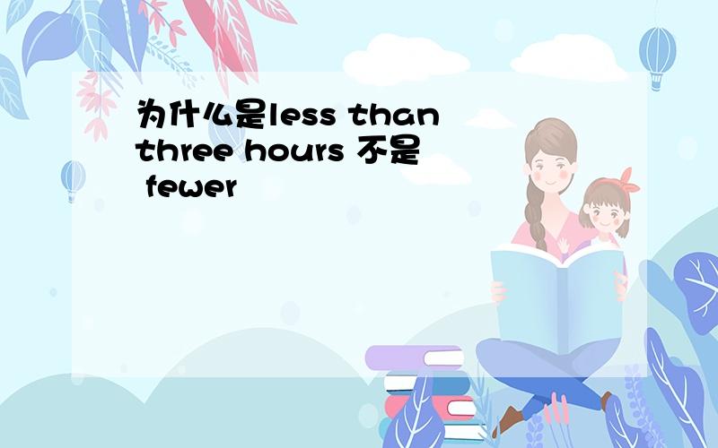 为什么是less than three hours 不是 fewer