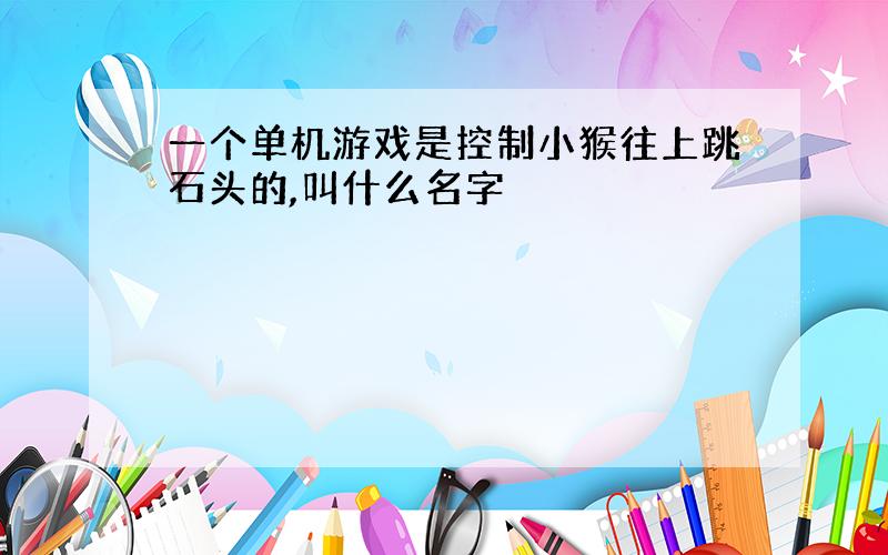 一个单机游戏是控制小猴往上跳石头的,叫什么名字