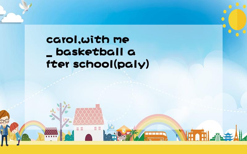 carol,with me _ basketball after school(paly)