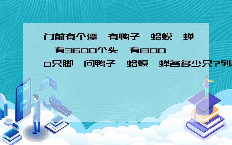 门前有个潭、有鸭子、蛤蟆、蝉,有3600个头,有13000只脚,问鸭子、蛤蟆、蝉各多少只?列出方程k4