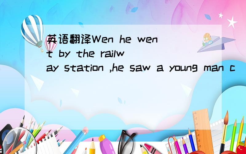 英语翻译Wen he went by the railway station ,he saw a young man c