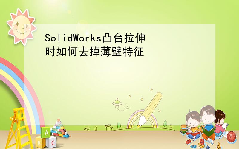 SolidWorks凸台拉伸时如何去掉薄壁特征