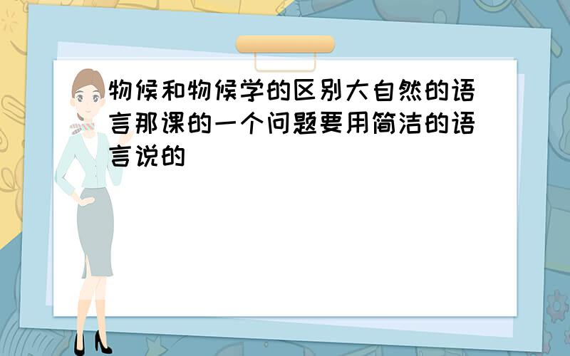 物候和物候学的区别大自然的语言那课的一个问题要用简洁的语言说的