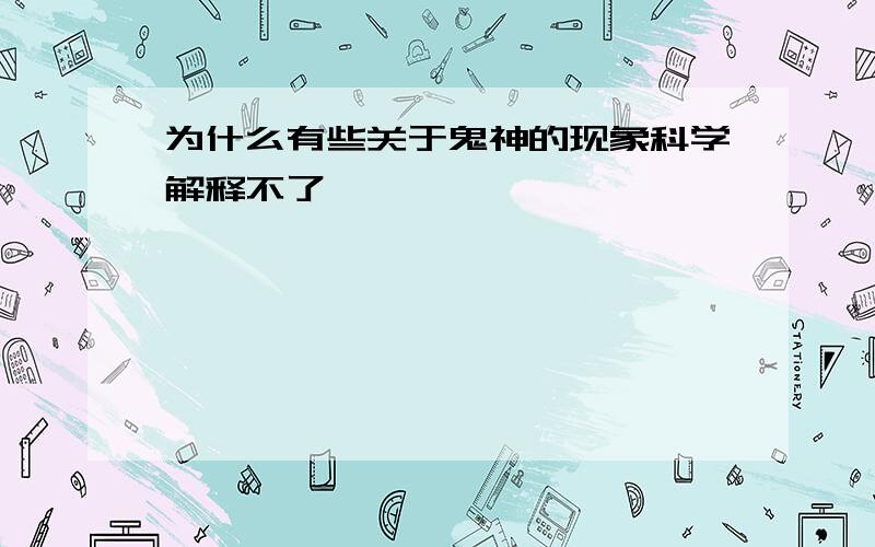 为什么有些关于鬼神的现象科学解释不了