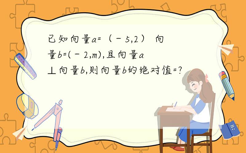 已知向量a=（－5,2） 向量b=(－2,m),且向量a⊥向量b,则向量b的绝对值=?