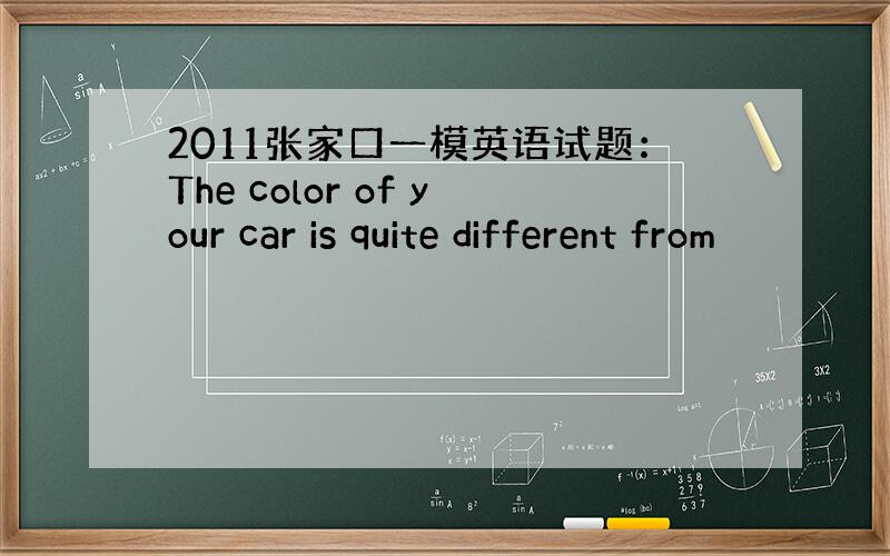 2011张家口一模英语试题：The color of your car is quite different from