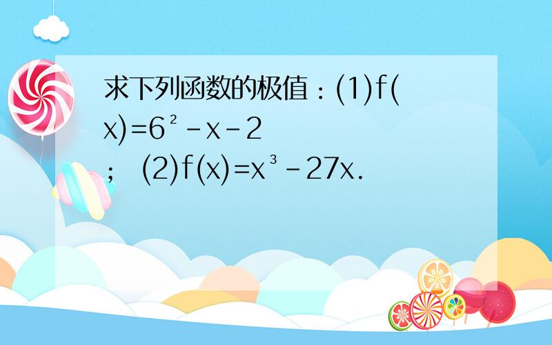 求下列函数的极值：(1)f(x)=6²－x－2； (2)f(x)=x³-27x.