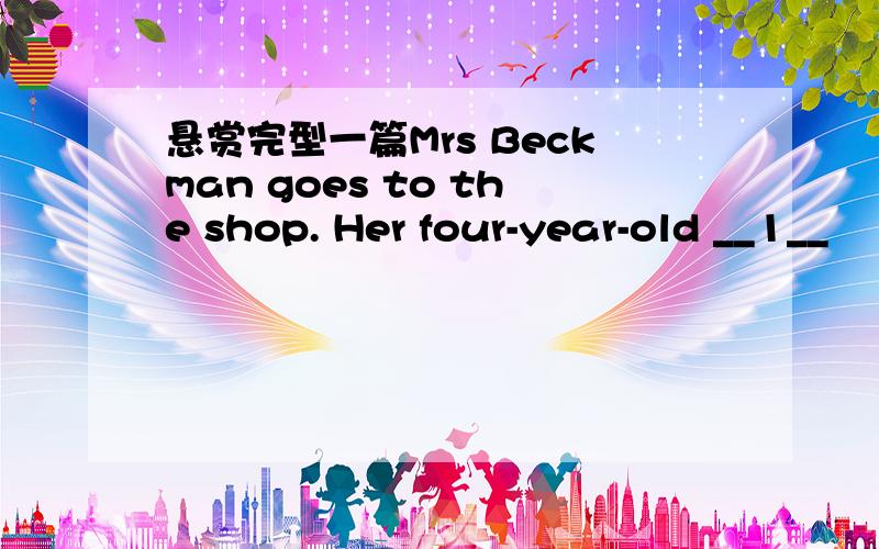 悬赏完型一篇Mrs Beckman goes to the shop. Her four-year-old __1__