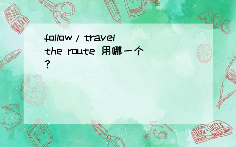 follow/travel the route 用哪一个?