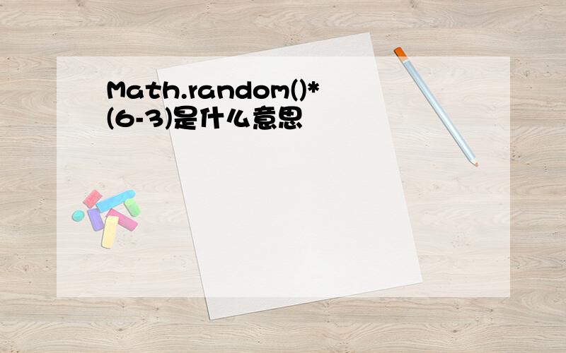 Math.random()*(6-3)是什么意思