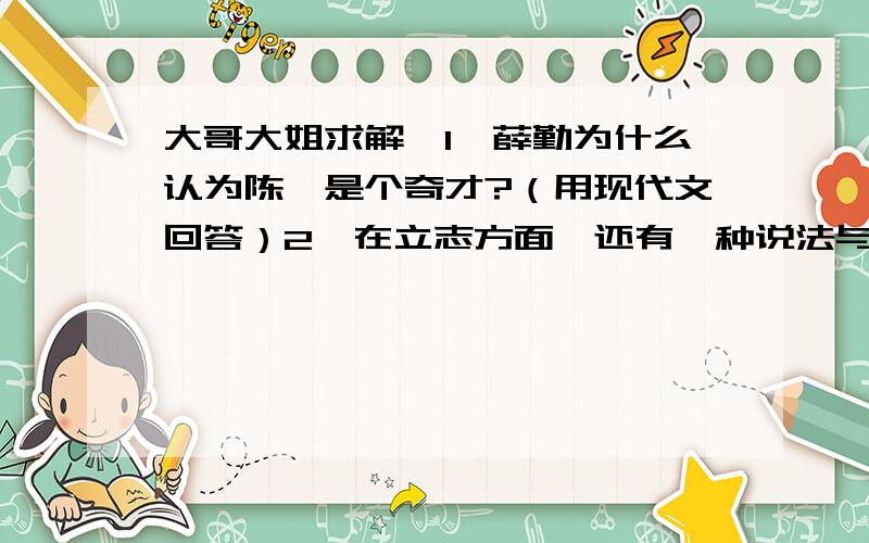 大哥大姐求解,1、薛勤为什么认为陈蕃是个奇才?（用现代文回答）2、在立志方面,还有一种说法与文中画波浪线的句子的意思完全