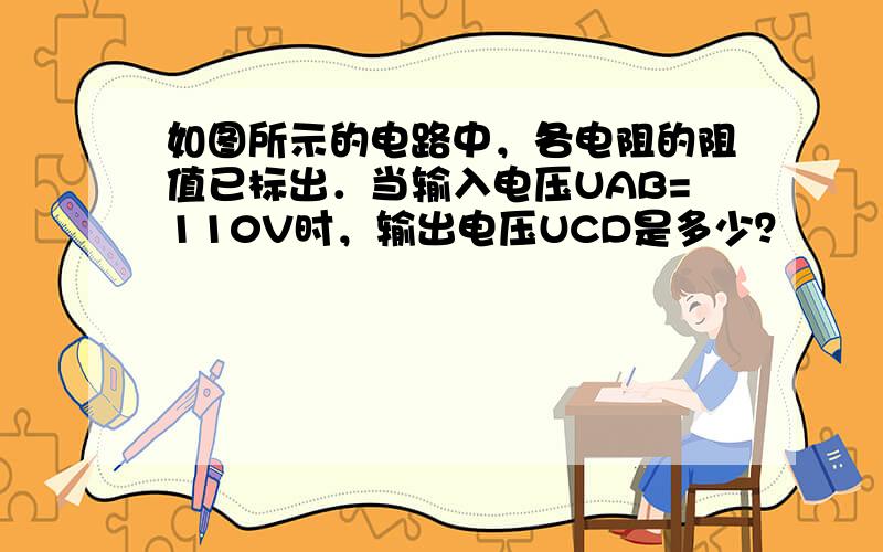 如图所示的电路中，各电阻的阻值已标出．当输入电压UAB=110V时，输出电压UCD是多少？