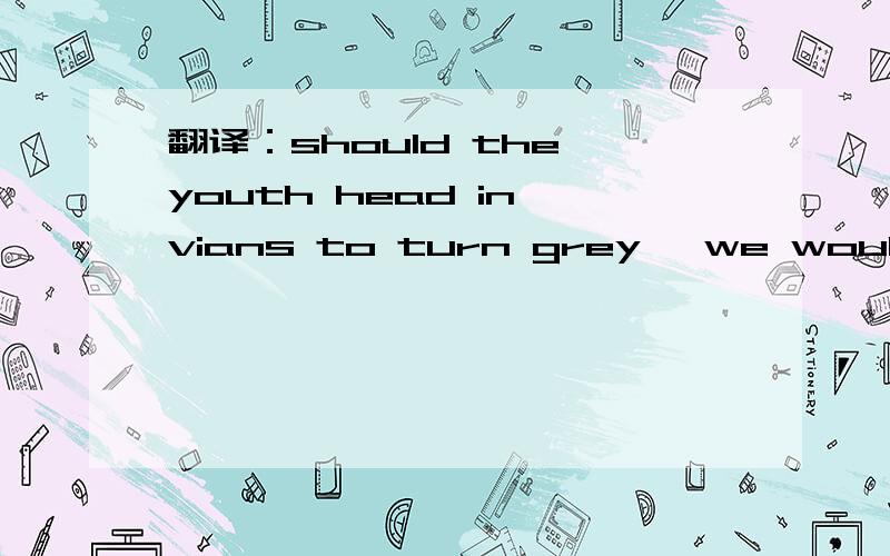 翻译：should the youth head in vians to turn grey ,we would reg