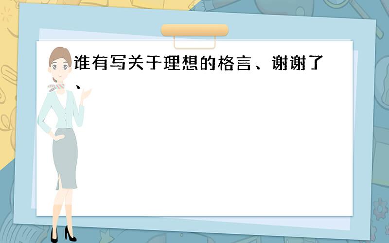 谁有写关于理想的格言、谢谢了、