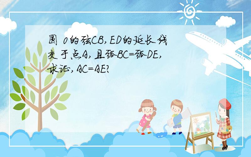 圆 0的弦CB,ED的延长线交于点A,且弧BC=弧DE,求证,AC=AE?