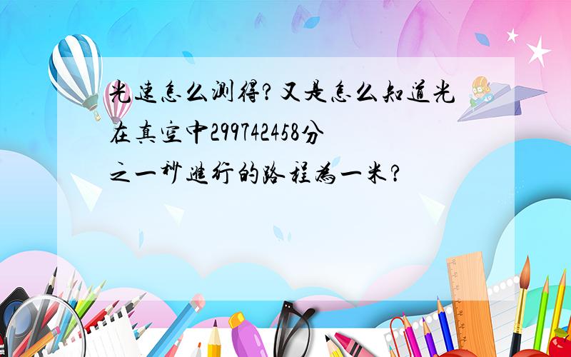 光速怎么测得?又是怎么知道光在真空中299742458分之一秒进行的路程为一米?