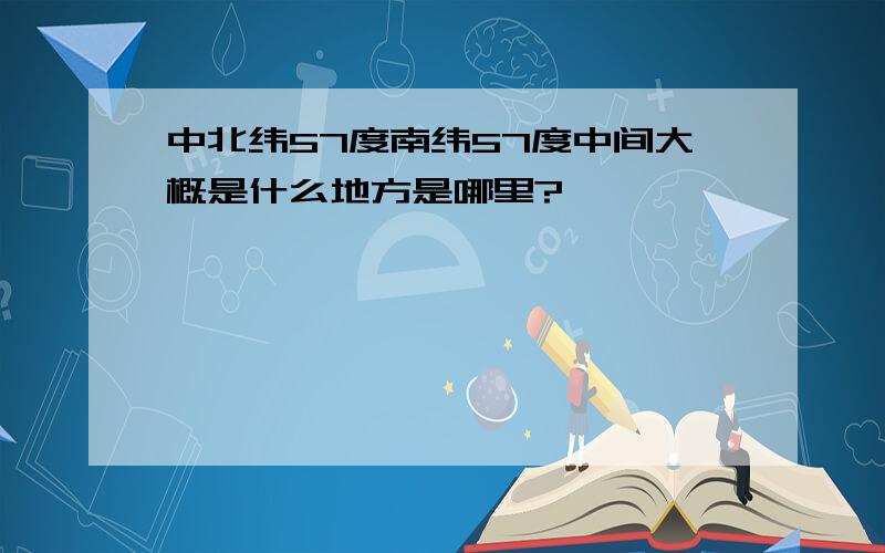 中北纬57度南纬57度中间大概是什么地方是哪里?