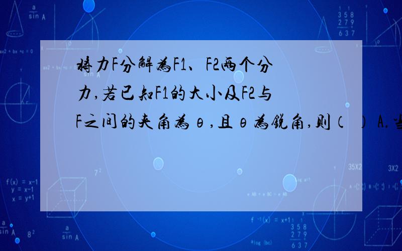 将力F分解为F1、F2两个分力,若已知F1的大小及F2与F之间的夹角为θ,且θ为锐角,则（ ） A.当F1＞F