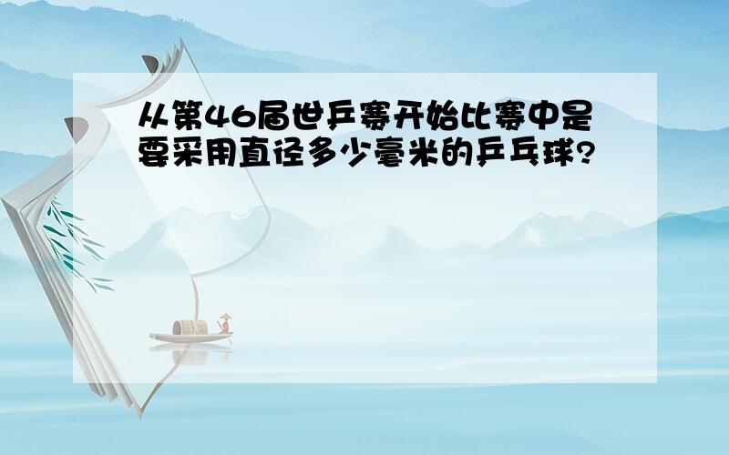 从第46届世乒赛开始比赛中是要采用直径多少毫米的乒乓球?