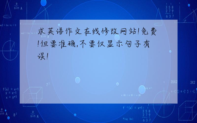 求英语作文在线修改网站!免费!但要准确,不要仅显示句子有误!