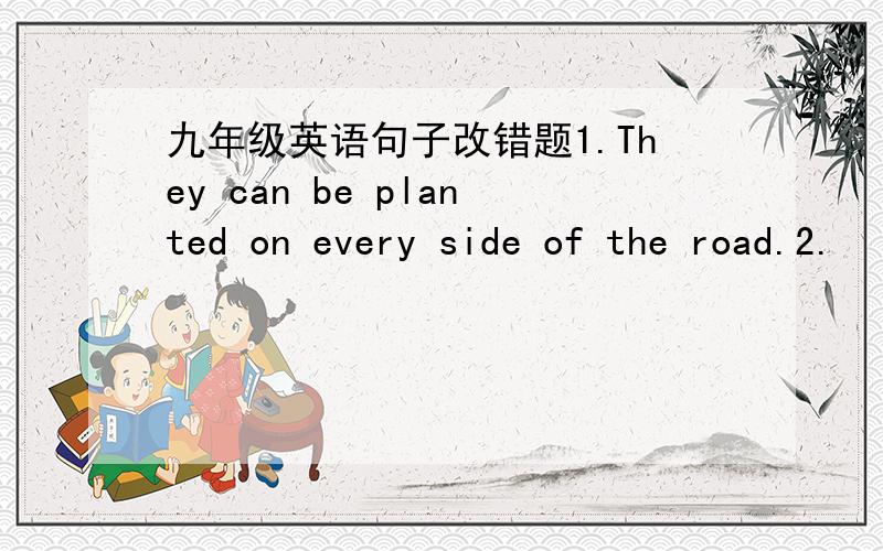 九年级英语句子改错题1.They can be planted on every side of the road.2.