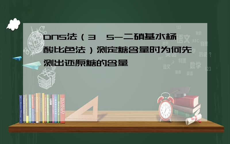 DNS法（3,5-二硝基水杨酸比色法）测定糖含量时为何先测出还原糖的含量