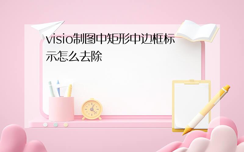 visio制图中矩形中边框标示怎么去除