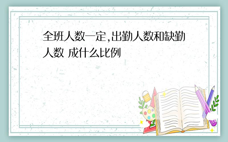 全班人数一定,出勤人数和缺勤人数 成什么比例