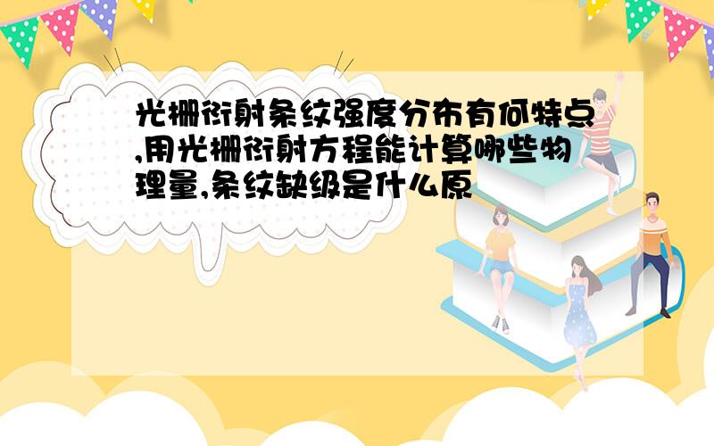 光栅衍射条纹强度分布有何特点,用光栅衍射方程能计算哪些物理量,条纹缺级是什么原