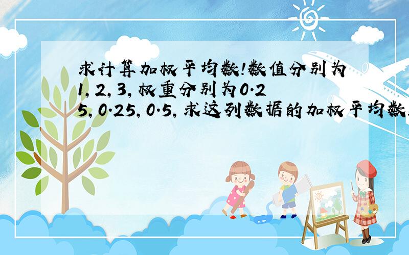 求计算加权平均数!数值分别为1,2,3,权重分别为0.25,0.25,0.5,求这列数据的加权平均数!