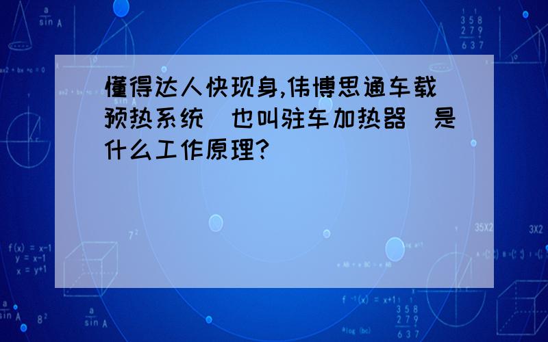 懂得达人快现身,伟博思通车载预热系统（也叫驻车加热器）是什么工作原理?