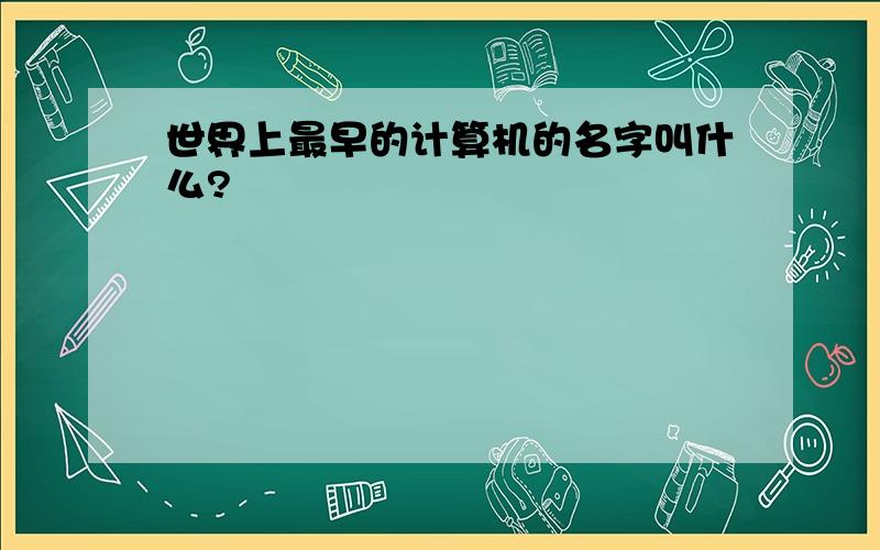 世界上最早的计算机的名字叫什么?