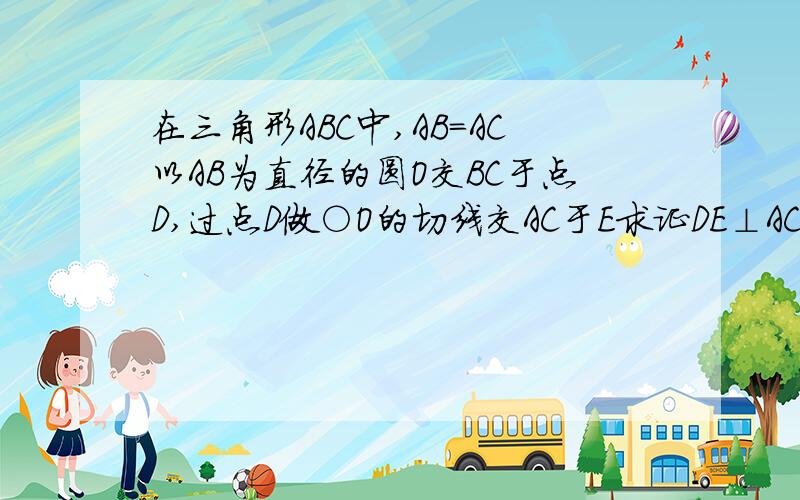 在三角形ABC中,AB=AC以AB为直径的圆O交BC于点D,过点D做○O的切线交AC于E求证DE⊥AC