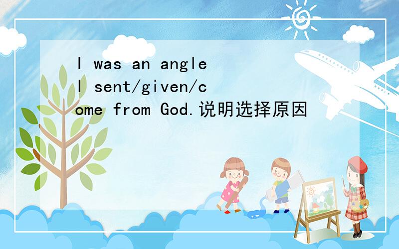 I was an anglel sent/given/come from God.说明选择原因