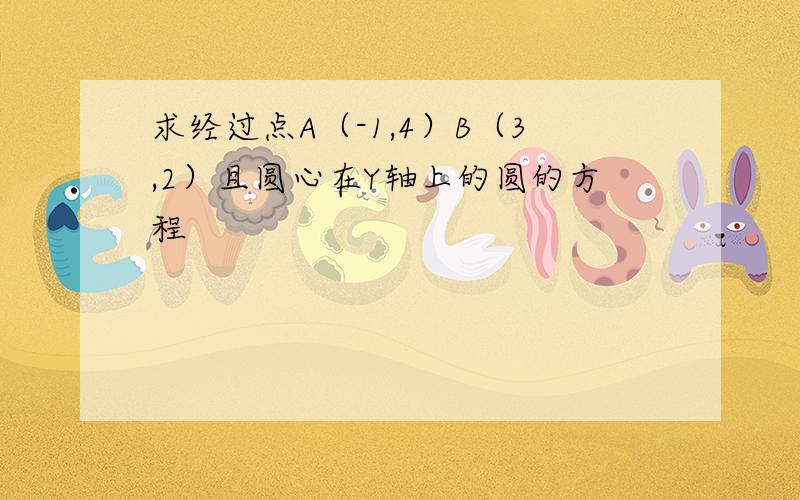 求经过点A（-1,4）B（3,2）且圆心在Y轴上的圆的方程