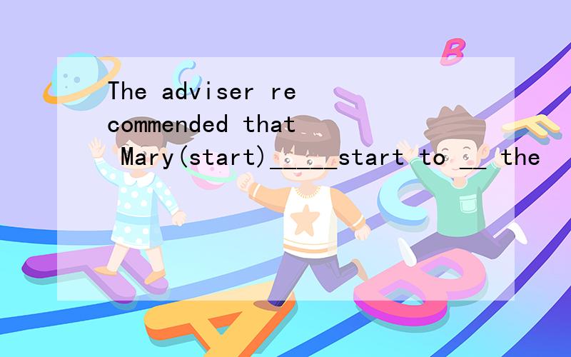 The adviser recommended that Mary(start)_____start to __ the