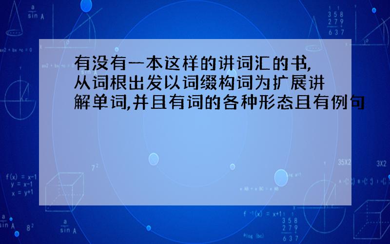 有没有一本这样的讲词汇的书,从词根出发以词缀构词为扩展讲解单词,并且有词的各种形态且有例句