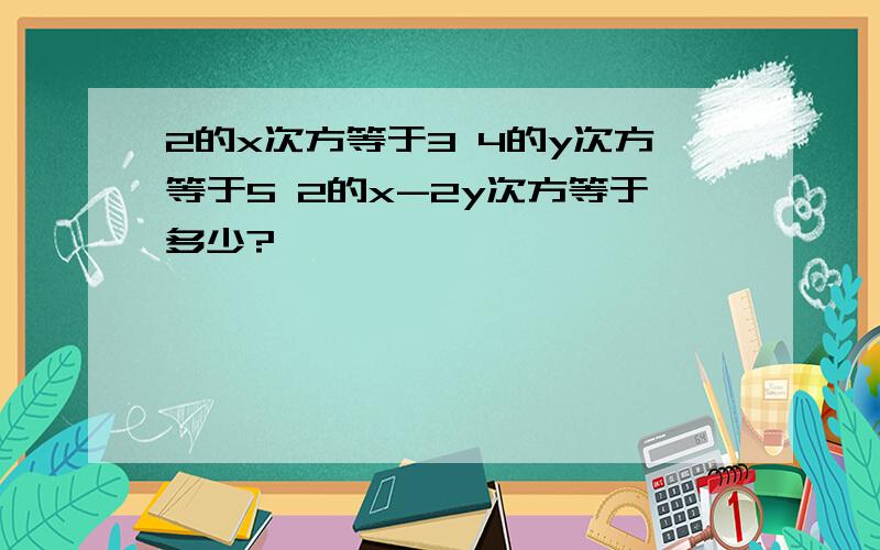 2的x次方等于3 4的y次方等于5 2的x-2y次方等于多少?