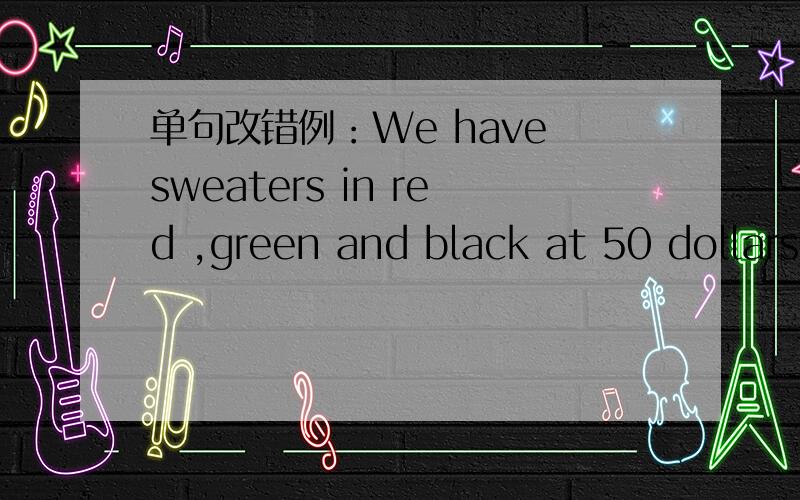 单句改错例：We have sweaters in red ,green and black at 50 dollars