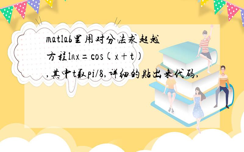 matlab里用对分法求超越方程lnx=cos(x+t),其中t取pi/8,详细的贴出来代码,