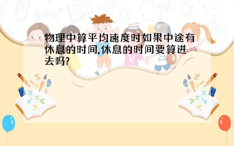 物理中算平均速度时如果中途有休息的时间,休息的时间要算进去吗?