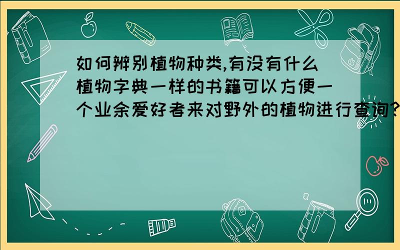 如何辨别植物种类,有没有什么植物字典一样的书籍可以方便一个业余爱好者来对野外的植物进行查询?