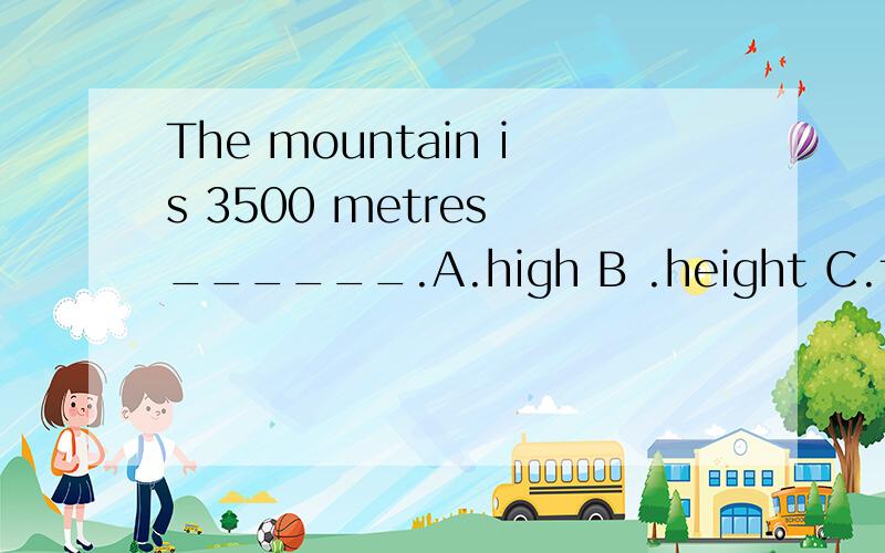 The mountain is 3500 metres ______.A.high B .height C.tall