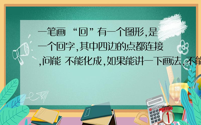 一笔画 “回”有一个图形,是一个回字,其中四边的点都连接,问能 不能化成,如果能讲一下画法,不能就说一下原因好了外面的回