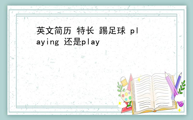 英文简历 特长 踢足球 playing 还是play