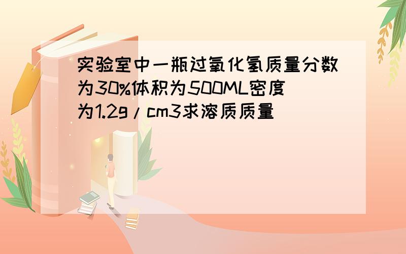 实验室中一瓶过氧化氢质量分数为30%体积为500ML密度为1.2g/cm3求溶质质量