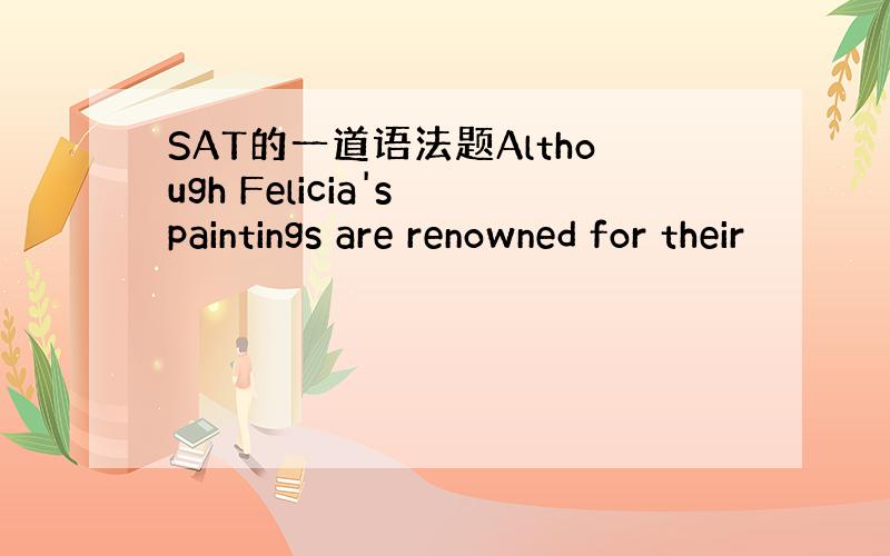 SAT的一道语法题Although Felicia's paintings are renowned for their